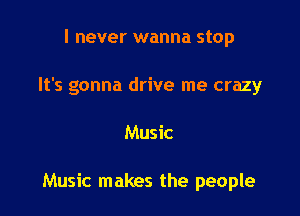 I never wanna stop
It's gonna drive me crazy

Music

Music makes the people