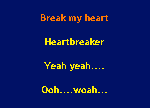 Break my heart

Heartbreaker
Yeah yeah....

Ooh....woah...