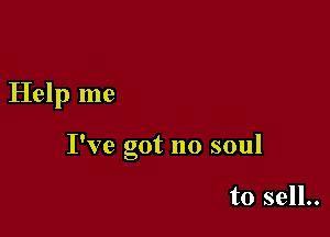 Help me

I've got no soul

to sell..