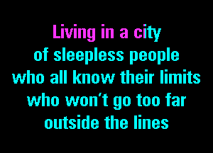 Living in a city
of sleepless people
who all know their limits
who won't go too far
outside the lines