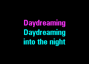 Daydreaming

Daydreaming
into the night