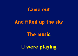 Came out

And filled up the sky

The music

U were playing
