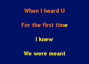 When I heard U

For the first time

I knew

We were meant