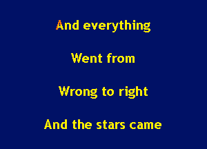 And everything

Went from
Wrong to right

And the stars came