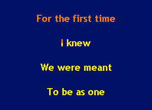 For the first time

I knew

We were meant

To be as one