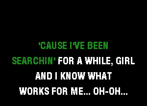 'CAUSE I'VE BEEN
SEARCHIH' FOR A WHILE, GIRL
AND I K 0W WHAT
WORKS FOR ME... OH-OH...