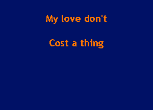 My love don't

Cost a thing