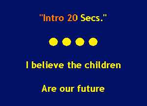 Intro 20 Secs.

0000

I believe the children

Are our future