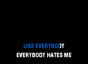 LIKE EVERYBODY
EVERYBODY HATES ME