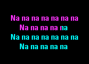 Na na na na na na na
Na na na na na
Na na na na na na na
Na na na na na

g