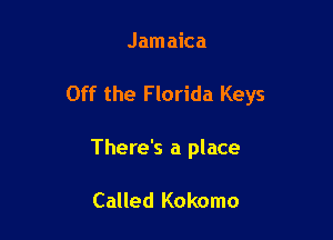 Jamaica

Off the F lorida Keys

There's a place

Called Kokomo