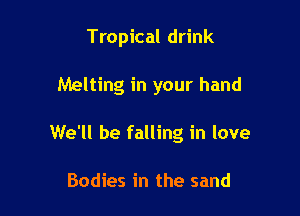 Tropical drink

Melting in your hand

We'll be falling in love

Bodies in the sand