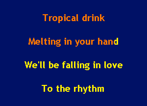 Tropical drink

Melting in your hand

We'll be falling in love

To the rhythm