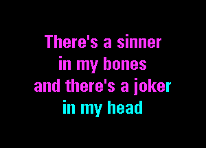 There's a sinner
in my bones

and there's a joker
in my head