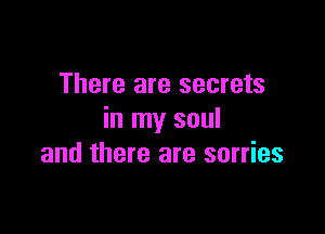There are secrets

in my soul
and there are sorries