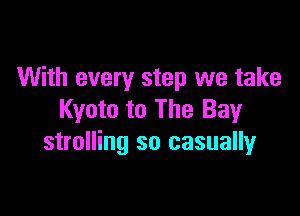 With every step we take

Kyoto to The Bay
strolling so casuallyr