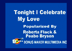 Tonight I Celebrate
My Love

Popularized By

Roberta Flack 8
Peabo Bryson

W aonus MAKER HULTIMEDIA mc