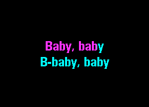 Baby,hahy

B-baby, baby