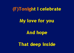 (F )Tonight I celebrate

My love for you

And hope

That deep inside