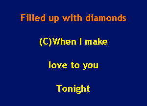 Filled up with diamonds

(C)When I make
love to you

Tonight