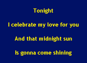 Tonight

I celebrate my love for you

And that midnight sun

ls gonna come shining