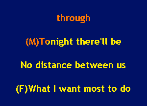 through
(M)Tonight there'll be

No distance between us

(F)What I want most to do