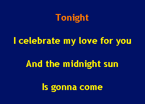 Tonight

I celebrate my love for you

And the midnight sun

ls gonna come