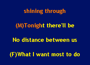 shining through

(M)Tonight there'll be
No distance between us

(F )What I want most to do