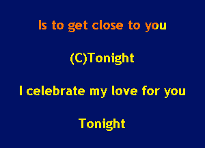 Is to get close to you

(C)Tonight

l celebrate my love for you

Tonight