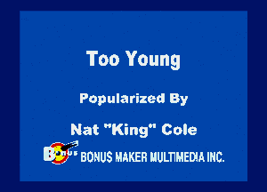 Too Young

Popularized By

Nat King Cole
x a
IQ) BONUS MAKER uumum mc.