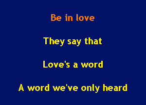 Beinlove

They say that

Love's a word

A word we've only heard