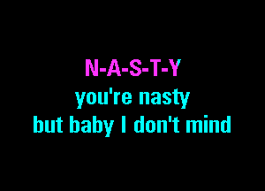 N-A-S-T-Y

you're nasty
but baby I don't mind