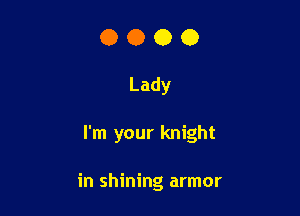 0000

Lady

I'm your knight

in shining armor