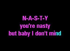 N-A-S-T-Y

you're nasty
but baby I don't mind