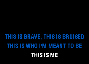 THIS IS BRAVE, THIS IS BRUISED
THIS IS WHO I'M MEANT TO BE
THISIS ME