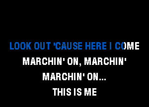 LOOK OUT 'CAUSE HERE I COME
MARCHIH' 0H, MARCHIH'
MARCHIH' ON...

THIS IS ME