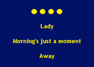 0000

Lady

Morning's just a moment

Away