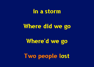 in a storm

Where did we go

Where'd we go

Two people lost