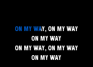 OH MY WAY, ON MY WAY

ON MY WAY
OH MY WAY, ON MY WAY
OH MY WAY