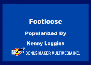 FOOtIOOSE

Popularlzed By

Kenny Loggins
i8
 BONUS MAKER HULTIHEDIA mc.