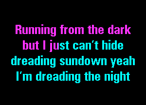 Running from the dark
but I iust can't hide
dreading sundown yeah
I'm dreading the night