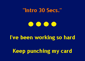 Intro 30 Secs.

0000

I've been working so hard

Keep punching my card