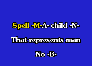 Spell -M-A- child -N-

That represents man

No -B-