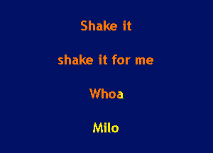 Shake it

shake it for me

Whoa

Milo