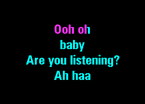 Ooh oh
baby

Are you listening?
Ah haa