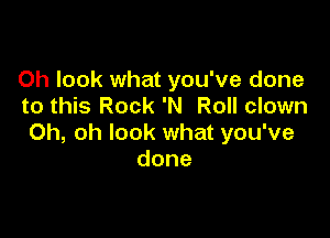 Oh look what you've done
to this Rock 'N Roll clown

Oh, oh look what you've
done