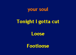 your soul

Tonight I gotta cut

Loose

Footloose