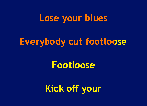 Lose your blues
Everybody cut footloose

Footloose

Kick off your