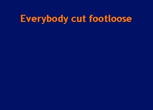Everybody cut footloose