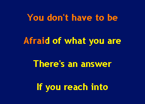 You don't have to be

Afraid of what you are

There's an answer

If you reach into